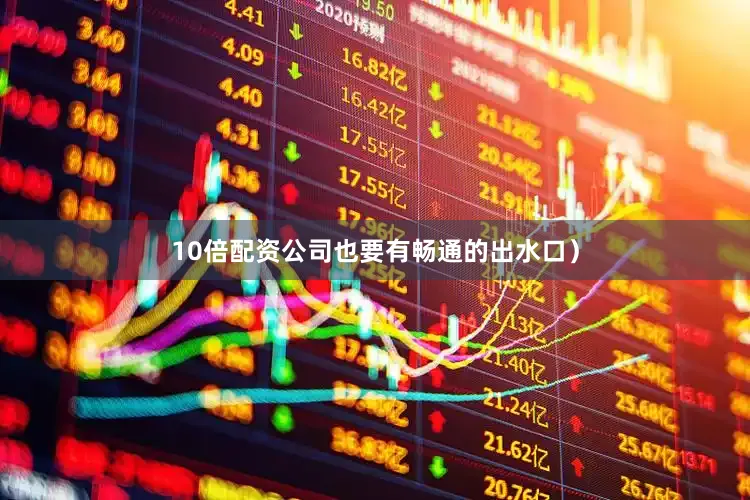 10倍配资公司也要有畅通的出水口）