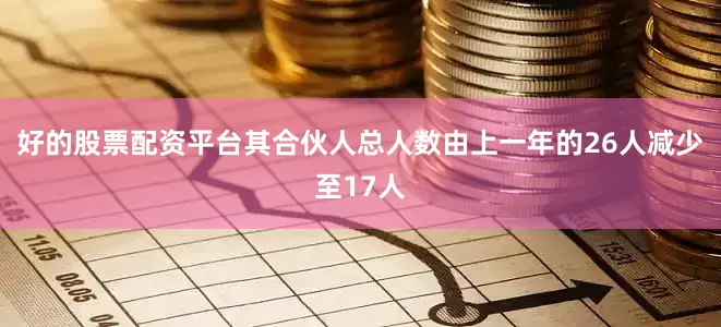 好的股票配资平台其合伙人总人数由上一年的26人减少至17人