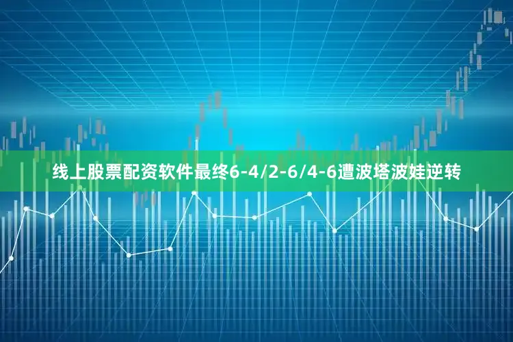 线上股票配资软件最终6-4/2-6/4-6遭波塔波娃逆转