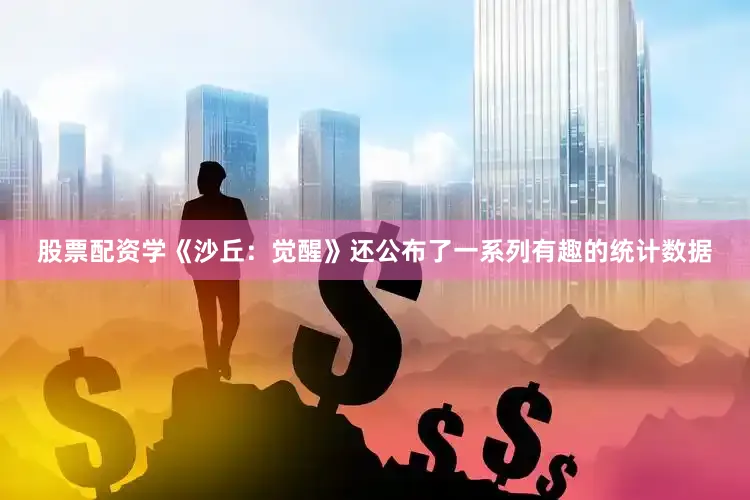 股票配资学《沙丘：觉醒》还公布了一系列有趣的统计数据