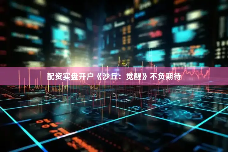 配资实盘开户《沙丘：觉醒》不负期待
