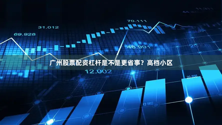 广州股票配资杠杆是不是更省事？高档小区