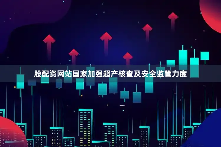 股配资网站国家加强超产核查及安全监管力度