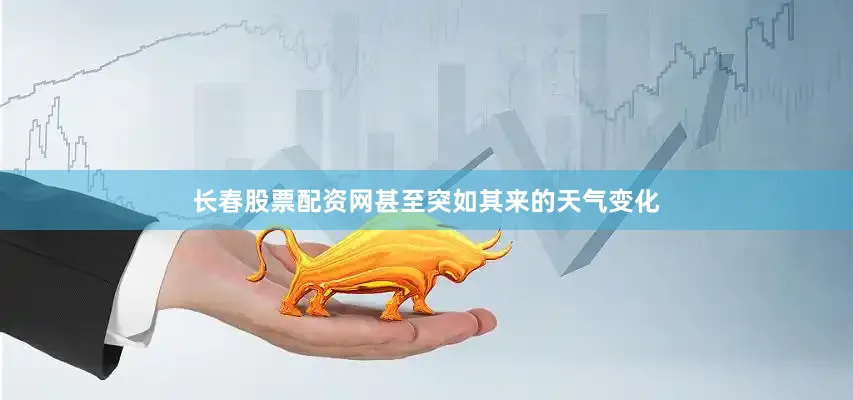 长春股票配资网甚至突如其来的天气变化