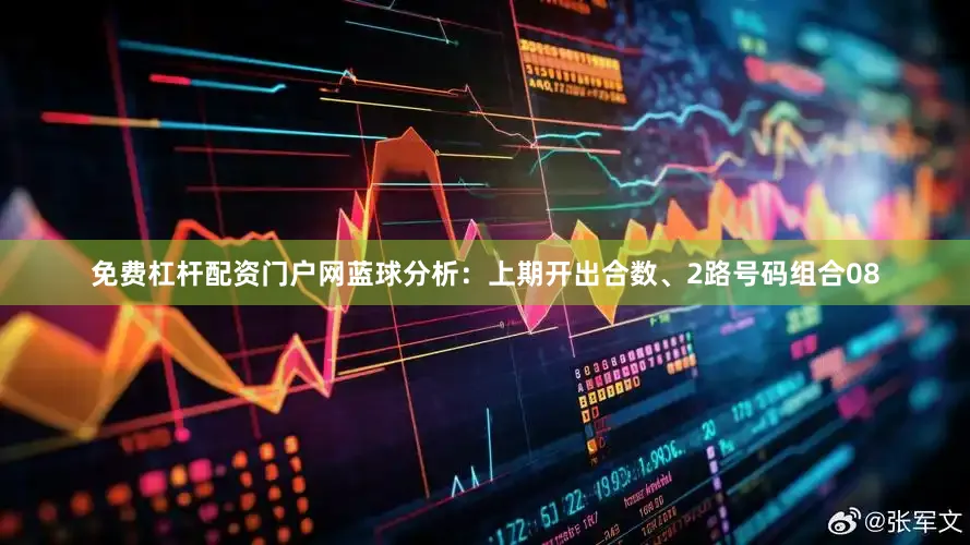 免费杠杆配资门户网　　蓝球分析：上期开出合数、2路号码组合08
