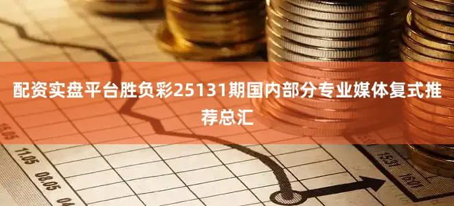 配资实盘平台胜负彩25131期国内部分专业媒体复式推荐总汇