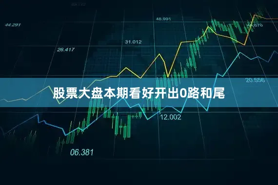 股票大盘本期看好开出0路和尾